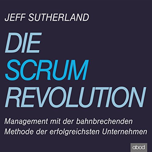 Die Scrum Revolution: Management mit der bahnbrechenden Methode der erfolgreichsten Unternehmen