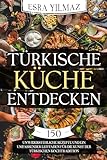 Türkische Küche entdecken: 150 unwiderstehliche Rezepte und ein umfassender Leitfaden für die Kunst der türkischen Kochtradition