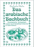 Das arabische Backbuch: Orientalische Süßspeisen - Arabien (auch Nordafrika), Türkei und Iran (Exotische Küche)