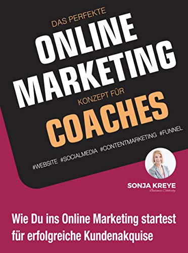 Das perfekte Online Marketing Konzept für Coaches: Website, Social Media, Content Marketing und Funnel: Wie du ins Online-Marketing startest für erfolgreiche Kundenakquise