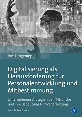 Digitalisierung als Herausforderung für Personalentwicklung und Mitbestimmung: Unternehmensstrategien der IT-Branche und ihre Bedeutung für Weiterbildung