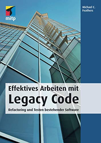 Effektives Arbeiten mit Legacy Code. Refactoring und Testen bestehender Software