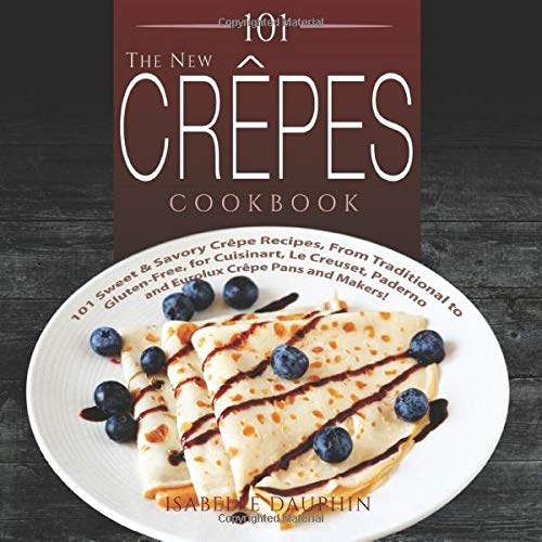 The New Crepes Cookbook: 101 Sweet & Savory Crepe Recipes, From Traditional to Gluten-Free, for Cuisinart, LeCrueset, Paderno and Eurolux Crepe Pans and Makers! (Crepes and Crepe Makers, Band 1)