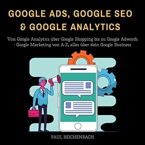 Google Ads, Google SEO & Google Analytics: Von Google Analytics über Google Shopping bis zu Google Adwords - Google Marketing von A-Z, alles über dein Google Business