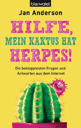Hilfe, mein Kaktus hat Herpes!: Die beklopptesten Fragen und Antworten aus dem Internet