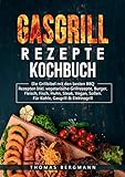 Gasgrill Rezepte Kochbuch: Die Grill Bebel mit den besten BBQ Rezepten Inkl. vegetarische Grillrezepte, Burger, Fleisch, Fisch, Huhn, Steak, Vegan, Soßen. für Kohle, Gasgrill & Elektroherd