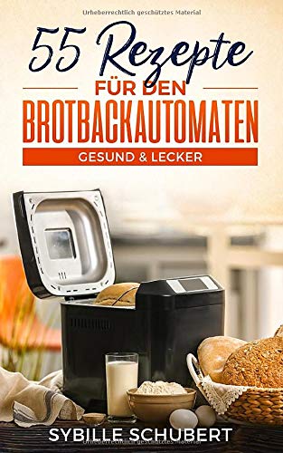 55 Rezepte für den Brotbackautomaten