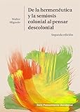 De la Hermenéutica y la Semiosis Colonial al Pensar Descolonial (Spanish Edition)