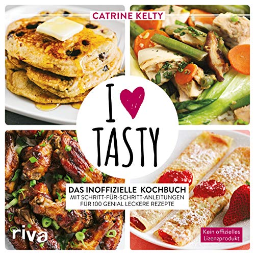 I Love Tasty: Das inoffizielle Kochbuch mit Schritt-für-Schritt-Anleitungen für 100 genial leckere Rezepte