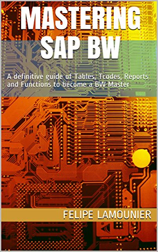Mastering SAP BW: A definitive guide of Tables, Tcodes, Reports and Functions to become a BW Master (English Edition)