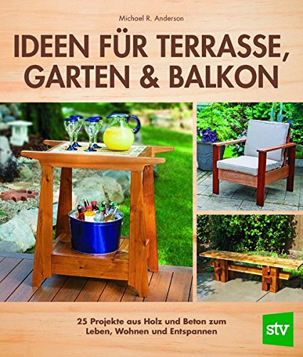 Ideen für Terrasse, Garten & Balkon: 25 Projekte aus Holz und Beton zum Leben, Wohnen und Entspannen