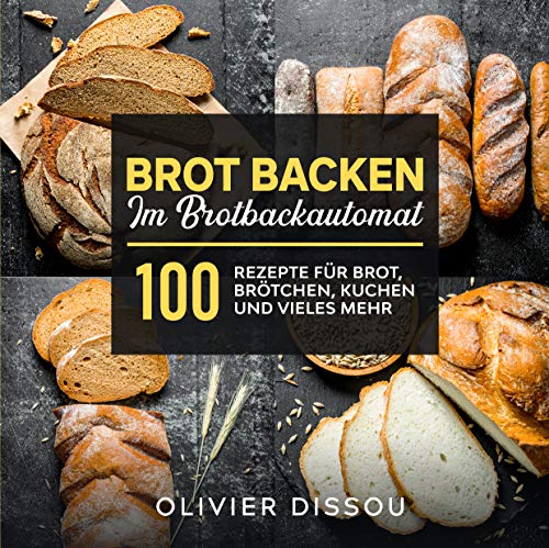 Brot backen im Brotbackautomat: 100 Rezepte für Brot, Brötchen, Kuchen und vieles mehr