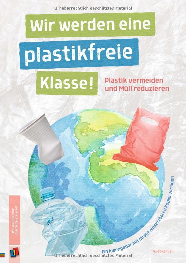 Wir werden eine plastikfreie Klasse! Plastik vermeiden und Müll reduzieren: Ein Ideengeber mit direkt einsetzbaren Kopiervorlagen