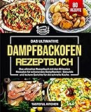 Dampfbackofen Rezeptbuch: Das ultimative Rezeptbuch mit den 80 besten Rezepten für schonendes Dampfbacken - Gesunde und leckere Gerichte für die schnelle Küche.
