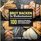 Brot backen im Brotbackautomat: 100 Rezepte für Brot, Brötchen, Kuchen und vieles mehr