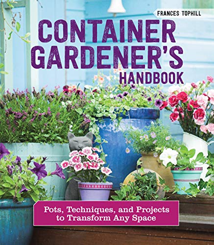 Container Gardener's Handbook: Pots, Techniques, and Projects to Transform Any Space