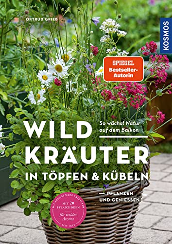 Wildkräuter in Töpfen & Kübeln: pflanzen und genießen. So wächst Natur auf dem Balkon. Mit 20 Pflanzideen für wildes Aroma